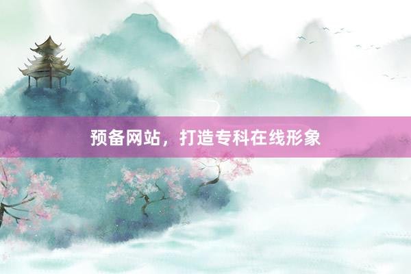 预备网站，打造专科在线形象