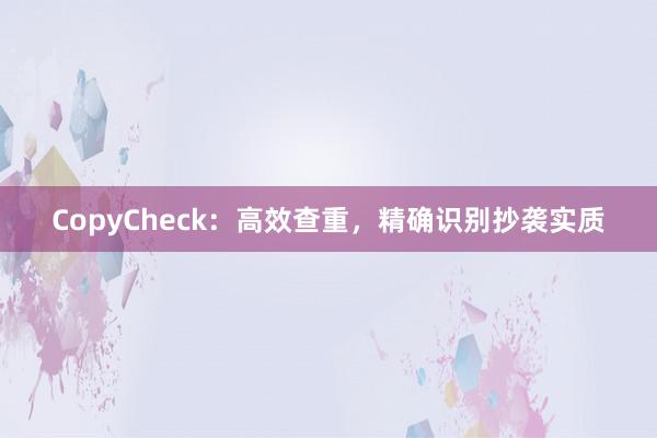 CopyCheck：高效查重，精确识别抄袭实质
