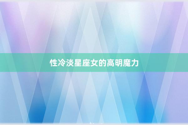 性冷淡星座女的高明魔力