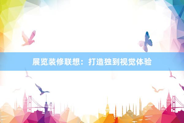展览装修联想：打造独到视觉体验