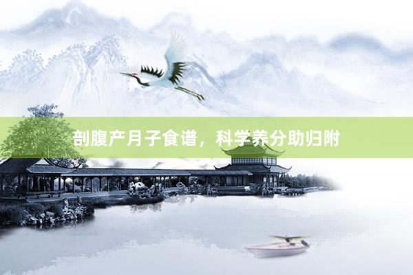 剖腹产月子食谱，科学养分助归附